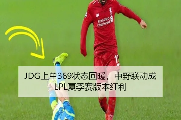JDG上单369状态回暖，中野联动成LPL夏季赛版本红利