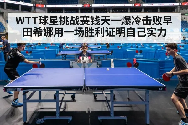 WTT球星挑战赛钱天一爆冷击败早田希娜用一场胜利证明自己实力