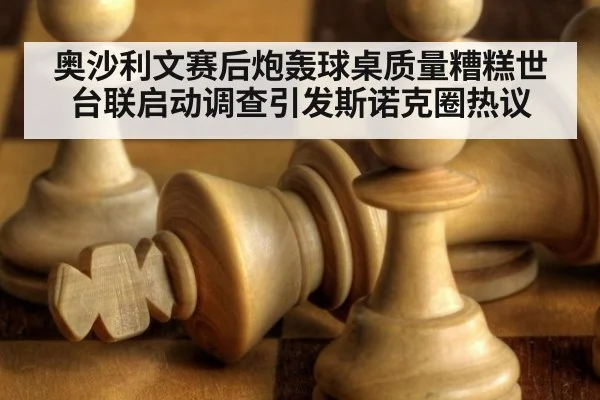 奥沙利文赛后炮轰球桌质量糟糕世台联启动调查引发斯诺克圈热议